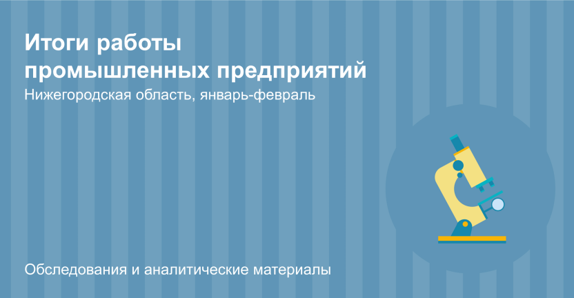 Итоги работы промышленных предприятий Нижегородской области в январе-феврале 2024 года