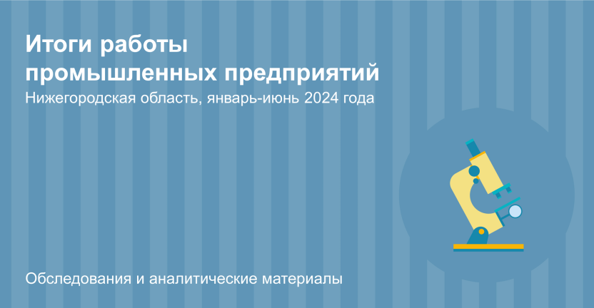 Итоги работы промышленных предприятий Нижегородской области в январе-июне 2024 года